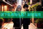 误下载海角社区？卸载指南