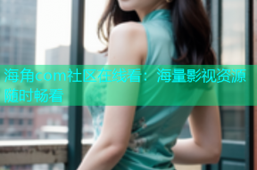 海角com社区在线看：海量影视资源随时畅看