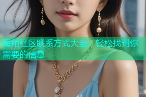 海角社区联系方式大全，轻松找到你需要的信息