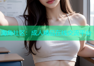 海角社区：成人精品在线交流平台