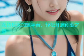 海角社区加盟平台，轻松开启创业之旅