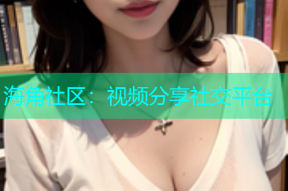 海角社区：视频分享社交平台