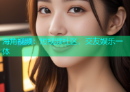 海角视频：短视频社区，交友娱乐一体