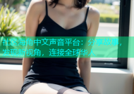 社区海角中文声音平台：分享故事，发现新视角，连接全球华人