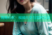 海角社区：视频社交与实时互动