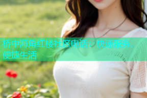 桥中海角红楼社区电话：快速服务、便捷生活