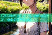 探索海角天涯社区：结识志同道合好友，畅享多元互动体验
