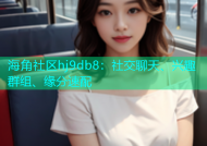 海角社区hj9db8：社交聊天、兴趣群组、缘分速配