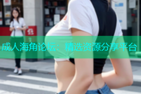 成人海角论坛：精选资源分享平台