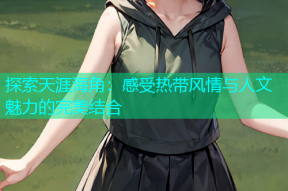 探索天涯海角：感受热带风情与人文魅力的完美结合