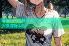海角社区绿意盎然：解锁无限资源，乐享清新体验