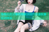 海角社区分享异常解决技巧快速恢复互动体验