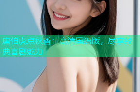 唐伯虎点秋香：高清国语版，尽享经典喜剧魅力