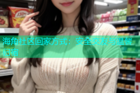 海角社区回家方式：安全交友与温馨归宿