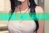 海角社区：免费下载短视频