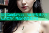 探索海角旅行app：智能行程规划与社交互动，开启你的完美旅程