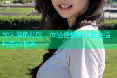加入海角社区，体验便捷的社区生活和互动服务