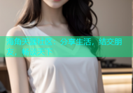 海角天涯社区：分享生活，结交朋友，畅谈天下