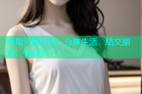 海角天涯社区：分享生活，结交朋友，畅谈天下