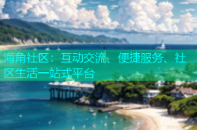 海角社区：互动交流、便捷服务、社区生活一站式平台