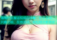 海角社区搬运视频在线看：社交互动、兴趣小组、在线活动，轻松结交新朋友