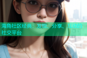 海角社区经典：发现、分享、互动的社交平台