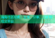 海角社区经典：发现、分享、互动的社交平台