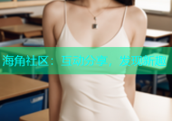 海角社区：互动分享，发现新趣