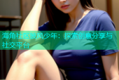 海角社区披风少年：探索创意分享与社交平台