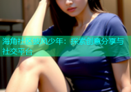 海角社区披风少年：探索创意分享与社交平台