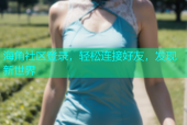 海角社区登录，轻松连接好友，发现新世界