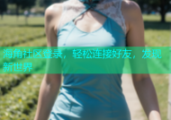 海角社区登录，轻松连接好友，发现新世界