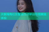 天眼海角社区智能互动平台引领潮流体验