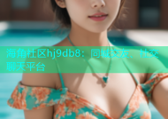 海角社区hj9db8：同城交友、社交聊天平台