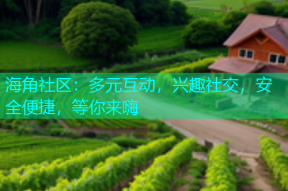 海角社区：多元互动，兴趣社交，安全便捷，等你来嗨