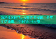 海角社区探花：发现新鲜资讯，分享生活趣事，打造你的社交圈