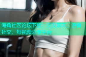 海角社区论坛下载：交友聊天、语音社交、短视频分享平台