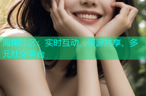 海角社区：实时互动、资源共享、多元社交平台