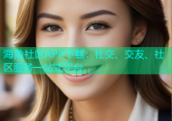 海角社区APP下载：社交、交友、社区服务一站式平台