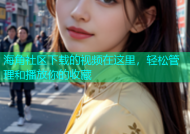 海角社区下载的视频在这里，轻松管理和播放你的收藏