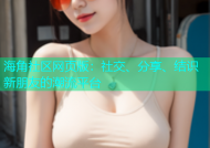 海角社区网页版：社交、分享、结识新朋友的潮流平台