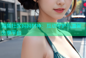 海角社区妈妈封神：互动守护与温馨分享平台