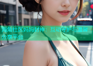 海角社区妈妈封神：互动守护与温馨分享平台