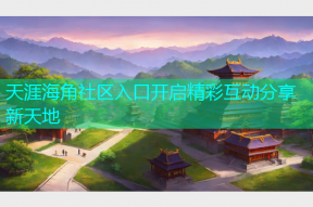 天涯海角社区入口开启精彩互动分享新天地