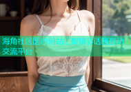 海角社区国内网站汇聚精彩话题互动交流平台