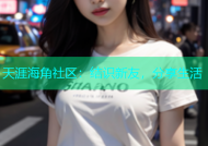 天涯海角社区：结识新友，分享生活