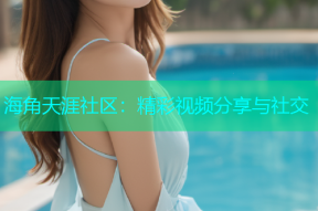 海角天涯社区：精彩视频分享与社交