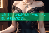 海角社区：发现新视角，分享生活点滴，畅谈热点话题