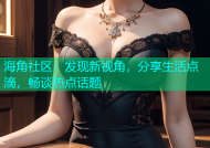 海角社区：发现新视角，分享生活点滴，畅谈热点话题