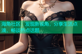 海角社区：发现新视角，分享生活点滴，畅谈热点话题